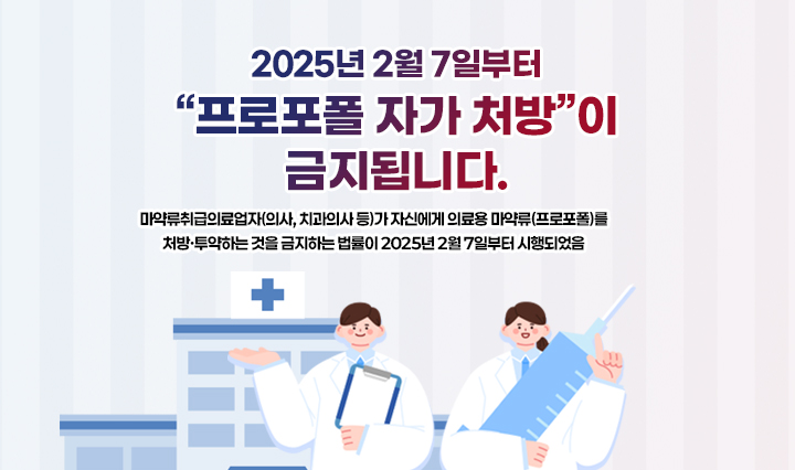 2025년 2월 7일부터 “프로포폴 자가 처방”이 금지됩니다.마약류취급의료업자(의사, 치과의사 등)가 자신에게 의료용 마약류(프로포폴)를 처방·투약하는 것을 금지하는 법률이 2025년 2월 7일부터 시행되었음