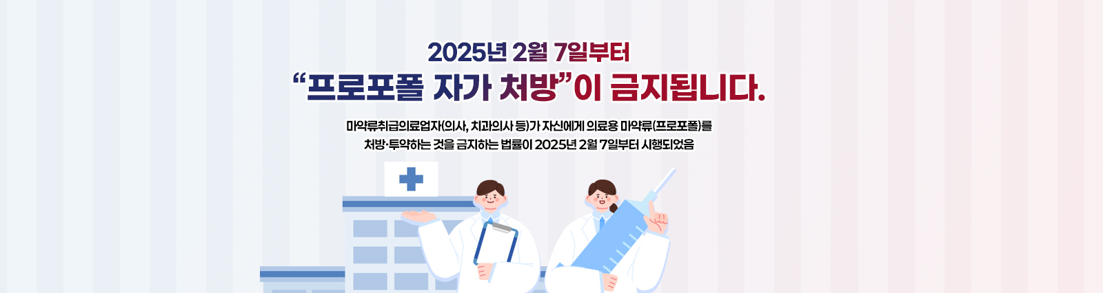 2025년 2월 7일부터 “프로포폴 자가 처방”이 금지됩니다.마약류취급의료업자(의사, 치과의사 등)가 자신에게 의료용 마약류(프로포폴)를 처방·투약하는 것을 금지하는 법률이 2025년 2월 7일부터 시행되었음