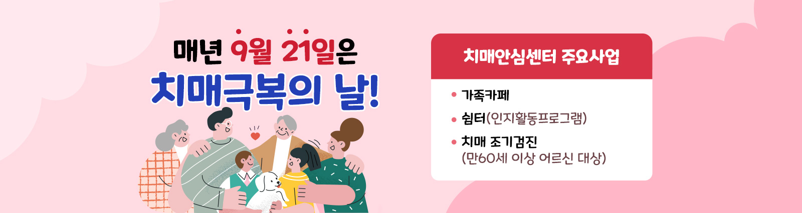 매년 9월 21일은 치매극복의 날! / 치매안심센터 주요사업 -가족카페 -쉼터(인지활동프로그램) -치매 조기검진(만60세 이상 어르신 대상)