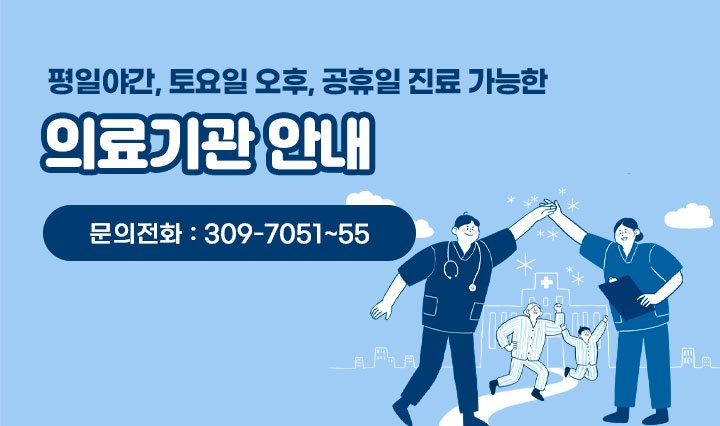 평일야간, 토요일 오후, 공휴일 진료가능한 의료기관 안내 / 문의전화 : 309-7051~55