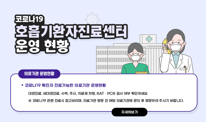 코로나19 호흡기환자진료센터 운영 현황 / ○ 코로나19 확진자 진료가능한 의료기관 운영현황 - 대면진료, 비대면진료, 수액, 주사, 치료제 처방, RAT · PCR 검사 여부 확인하세요 ※ 코로나19 관련 진료시 참고바라며,의료기관 방문 전 해당 의료기관에 문의 후 방문하여 주시기 바랍니다.자세히보기