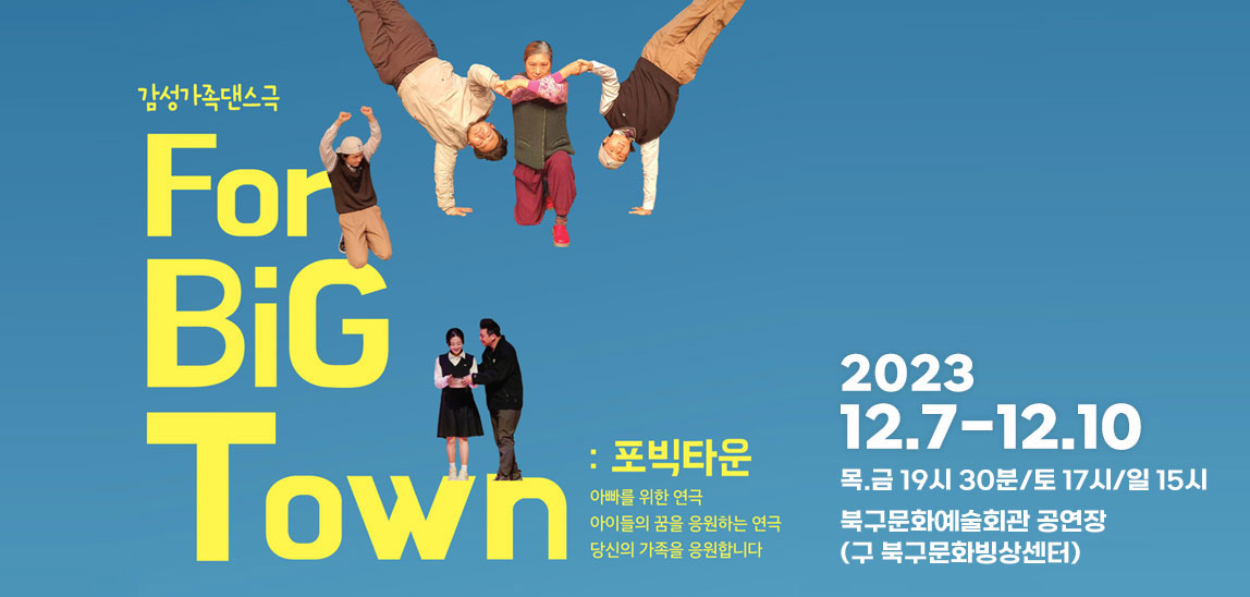 감성가족댄스극 ForBigTown 포타운: 아빠를 위한 연극 아이들의 꿈을 응원하는 연극 당신의 가족을 응원합니다. 2023.12.7-12.10 목.금19시30분/토17시/일15시 북구문화예술회관 공연장(구 북구문화빙상센터)