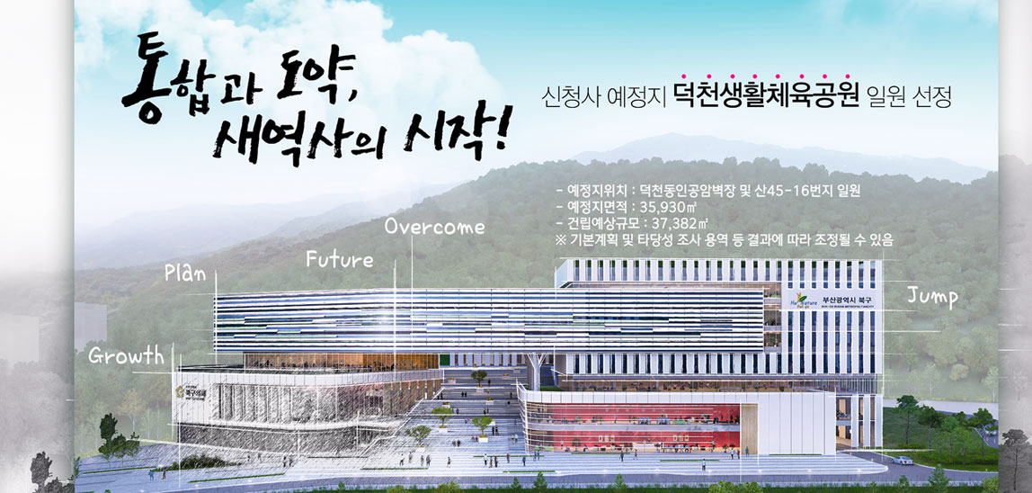 통합과 도약, 새역사의 시작! 신청사 예정지 덕천생활체육공원 일원 선정 예정지위치 : 덕천동인공암벽장 및 산 45-16번지 일원 예정지면적 : 35,930㎡ 건립예상규모:37,382㎡ ※기본계획 및 타당성 조사 용역 등 결과에 따라 조정될 수 있음