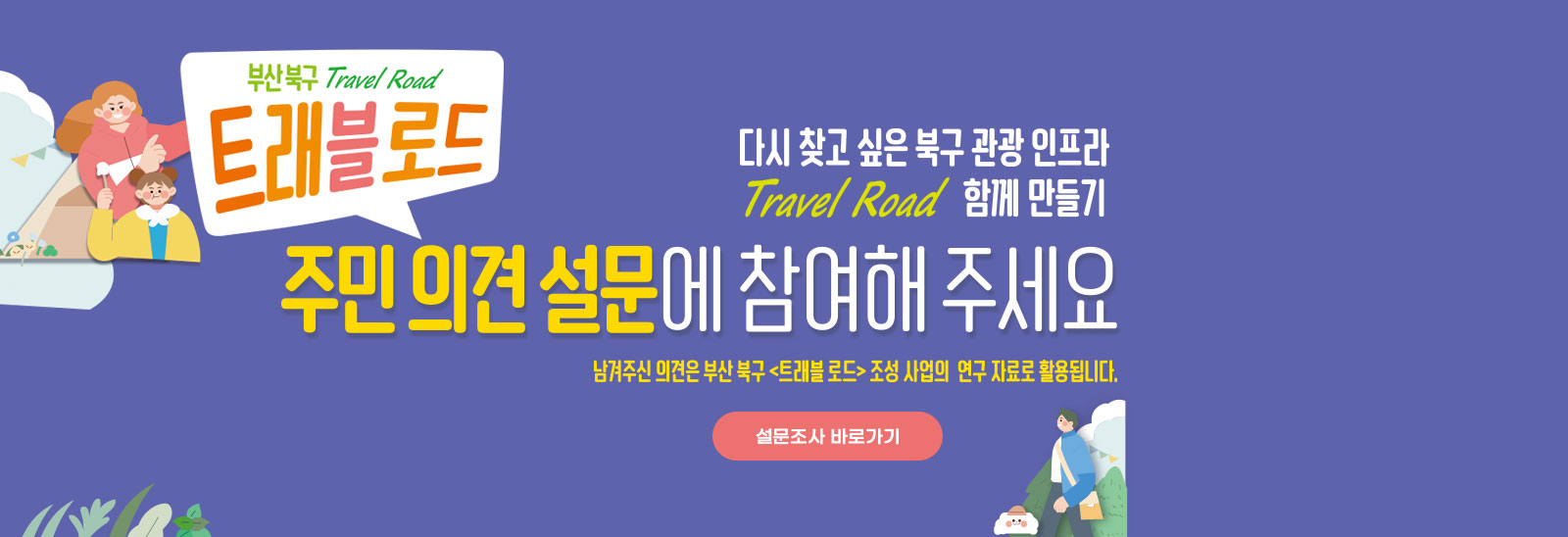 부산북구 Travel Road 트래블로드 주민설문참여하기/스마트폰 카메라로 QR코드를 찍어보세요./다시 찾고 싶은 북구 관광 인프라 Travel Road 함께 만들기/주민 의견 설문에 참여해 주세요. 남겨주신 의견은 부산 북구 트래블로드 조성 사업의 연구 자료로 활용됩니다. 설문조사 바로가기