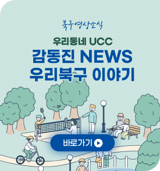 북구영상소식 우리동네UCC 감동진 NEWS 우리북구 이야기 바로가기