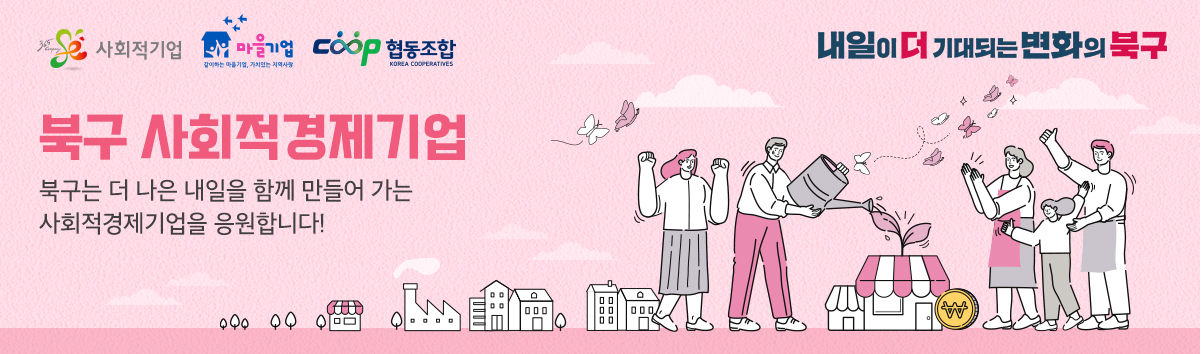 사회적기업/마을기업/협동조합/북구 사회적경제기업 북구는 더 나은 내일을 함께 만들어 가는 사회적경제기업을 응원합니다!/내일이 더 기대되는 변화의 북구