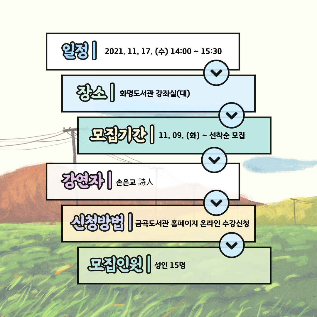 일정: 2021.11.17.(수) 14:00~15:30 장소: 화명도서관 대강좌실, 모집기간: 11.09.(화)~선착훈 모집, 강연자: 손은교 시인, 신청방법: 금곡도서관 홈페이지 온라인 수강신청, 모집인원: 15명