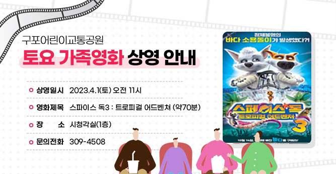 구포어린이교통공원 토요 가족영화 상영 안내
○ 상영일시 : 2023.4.1(토) 오전 11시
○ 영화제목 : 스파이스 독3 : 트로피걸 어드벤쳐 (약70분)
○ 장    소 : 시청각실(1층)           
○ 문의전화 : 309-4805