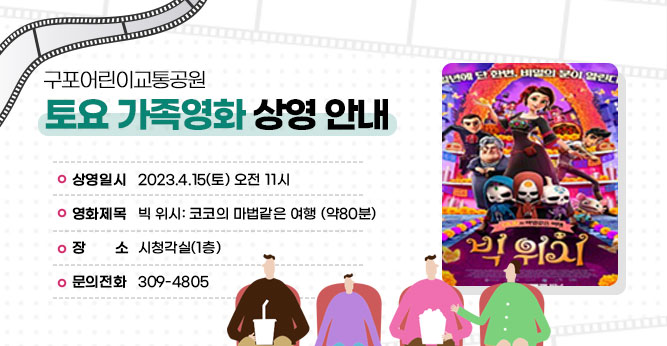 구포어린이교통공원 토요 가족영화 상영 안내
○ 상영일시 : 2023.4.15(토) 오전 11시
○ 영화제목 : 빅 위시: 코코의 마법같은 여행 (약80분)
○ 장    소 : 시청각실(1층)           
○ 문의전화 : 309-4805