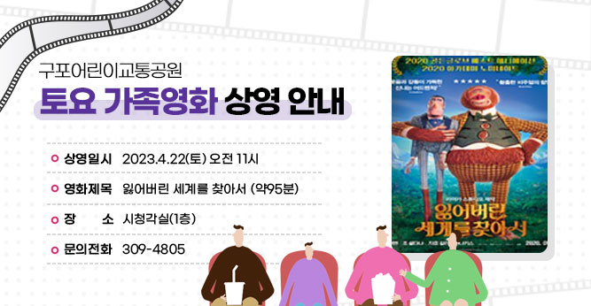 구포어린이교통공원 토요 가족영화 상영 안내
○ 상영일시 : 2023.4.22(토) 오전 11시
○ 영화제목 : 잃어버린 세계를 찾아서 (약95분)
○ 장    소 : 시청각실(1층)           
○ 문의전화 : 309-4805
