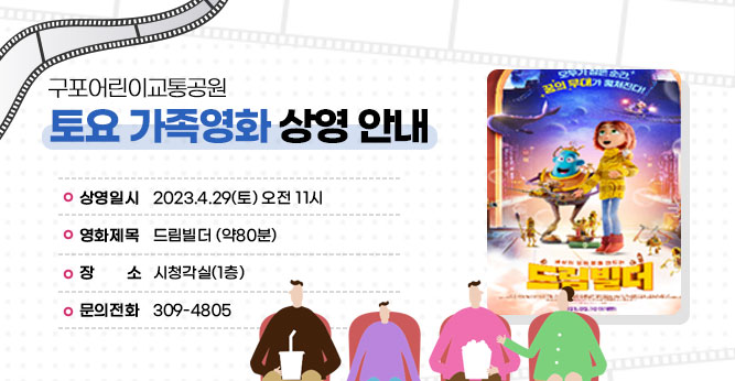 구포어린이교통공원 토요 가족영화 상영 안내
○ 상영일시 : 2023.4.29(토) 오전 11시
○ 영화제목 : 드림빌더 (약80분)     
○ 장    소 : 시청각실(1층)           
○ 문의전화 : 309-4805