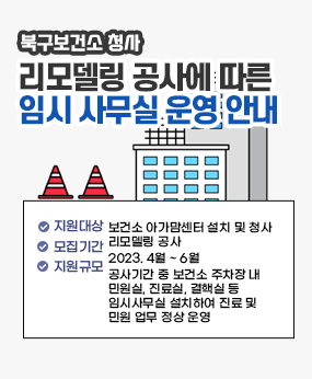 ? 공 사 명 : 보건소 아가맘센터 설치 및 청사 리모델링 공사
 ? 공사기간 : 2023. 4월 ~ 6월 
 ? 주요내용 : 공사기간 중 보건소 주차장 내 민원실, 진료실, 결핵실 등 임시사무실 
                설치하여 진료 및 민원 업무 정상 운영
 ※ 공사로 인해 불편을 끼쳐 드려 죄송합니다. 공사기간 중 보건소 주차장 내 임시 사무실 설치로 
    주차가 불가하니 대중교통을 이용하여 방문 해주시길 바랍니다.