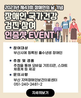 2023년 제43회 장애인의 날 기념, 장애인 국가건강검진 참여 인증샷 EVENT！
○ 참여대상 : 부산시에 등록된 홀수년생 장애인
○ 추첨 및 경품 : 추첨을 통해 모바일 기프티콘, 스마트 체중계 등 제공
○ 문의사항 : 부산 지역장애인보건의료센터 051-240-2481~2
자세히보기