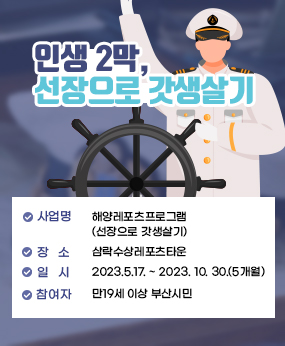 인생2막,선장으로 갓생살기
*사업명 : 해양레포츠프로그램(선장으로 갓생살기)
 *장소 : 삼락수상레포츠타운
 *일시 : 2023.5.17. ~ 2023. 10. 30.(5개월)
 *참여자 : 만19세 이상 부산시민