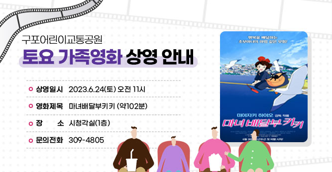 구포어린이교통공원 토요 가족영화 상영 안내
  
○ 상영일시 : 2023.6.24(토) 오전 11시
○ 영화제목 : 마녀배달부키키 (약102분)        
○ 장    소 : 시청각실(1층)         
○ 문의전화 : ☎309-4805