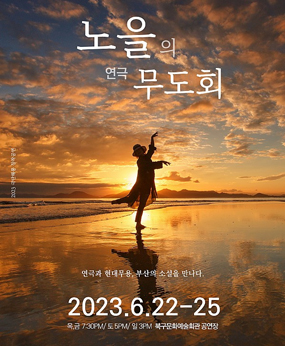 노을의연극무도회
연극과 현대무용, 부산의 소설을 만나다
2023.6.22-25
목,금 7:30/토5PM/일3 PM 북구문화예술회관공연장