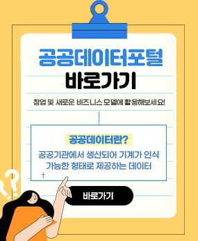 공공데이터포털 바로가기
창업 및 새로운 비즈니스 모델에 활용해보세요!
 ※공공데이터란? 
   공공기관에서 생산되어 기계가 인식 가능한 형태로 제공하는 데이터
바로가기