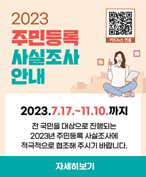 2023주민등록 사실조사 안내  카드뉴스연결 QR바로가기 https://ko-kr.facebook.com/withyou3542
2023.7.17.~11.10.까지
전국민을 대상으로 진행되는 2023년 주민등록 사실조사에 적극적으로 협조해 주시기 바랍니다.
자세히보기