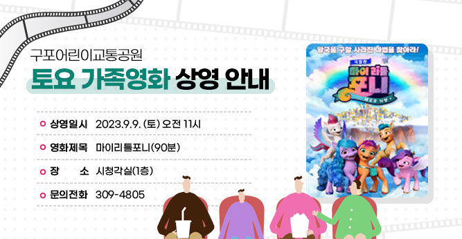 구포어린이교통공원 토요 가족영화 상영 안내
○ 상영일시 : 2023.9.9. (토) 오전 11시
○ 영화제목 : 마이리틀포니(90분)
○ 장    소 : 시청각실(1층) 
○ 문의전화 : ☎309-4805