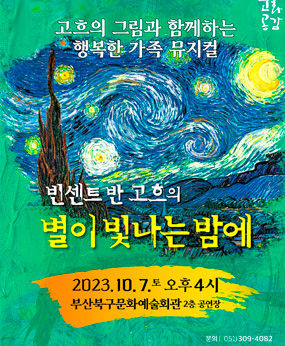 고흐의 그림과 함께하는 행복한 가족 뮤지컬
빈센트 반 고흐의 별이 빛나는 밤에
2023. 10. 7. 토 오후 4시
부산북구문화예술회관 2층 공연장