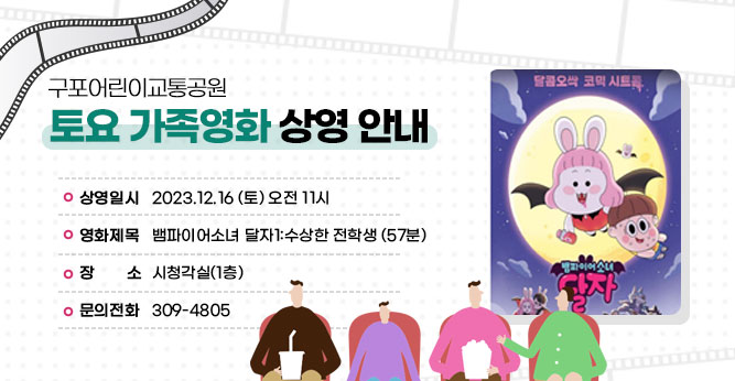구포어린이교통공원 토요 가족영화 상영 안내
○ 상영일시 : 2023.12.16 (토) 오전 11시
○ 영화제목 : 뱀파이어소녀 달자1:수상한 전학생 (57분)
○ 장    소 : 시청각실(1층) 
○ 문의전화(☎309-4805)
