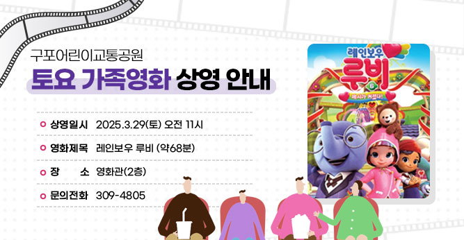 구포어린이교통공원 토요 가족영화 상영 안내
○ 상영일시 : 2025.3.29(토) 오전 11시
○ 영화제목 : 레인보우 루비 (약68분)
○ 장    소 : 영화관 (2층)    
○ 문의전화(☎309-4805)