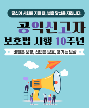 당신이 사회를 지킬 때, 법은 당신을 지킵니다. 공익신고자 보호법 시행 10주년 '비밀은 보장, 신변은 보호, 용기는 보상'
