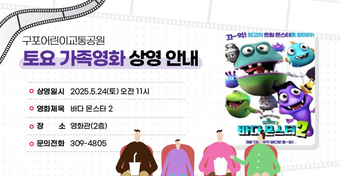 구포어린이교통공원 토요 가족영화 상영 안내
○ 상영일시 : 2025.5.24(토) 오전 11시
○ 영화제목 : 바다 몬스터 2 
○ 장    소 : 영화관 (2층)          
○ 문의전화(☎309-4805)