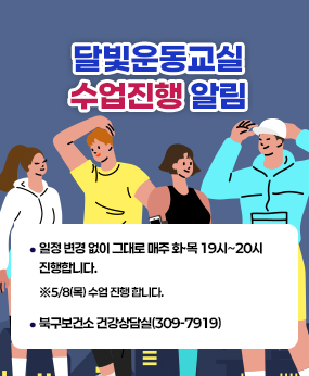 □ 화명생태공원 달빛운동교실 수업 진행 알림
  수업 일정 변경 없이 그대로 매주 화·목 19~20시 진행합니다.
  5/8(목) 19시 수업 그대로 진행합니다.
    문의사항 : 북구보건소 건강상담실 ☎ 309-7919