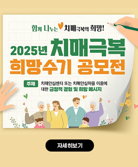 함께 나누는 치매극복의 희망!
2025년 치매극복
희망수기 공모전
주제 치매안심센터 또는 치매안심마을 이용에 대한 긍정적 경험 및 희망 메시지
자세히보기