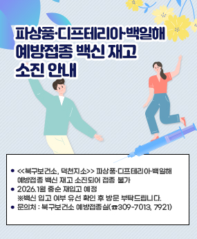 [파상풍·디프테리아·백일해 예방접종 백신 재고 소진 안내]
□<<북구보건소, 덕천지소>> 파상풍·디프테리아·백일해 예방접종 백신 재고 소
진되어 접종 불가
□ 2026.1월 중순 재입고 예정
※백신 입고 여부 유선 확인 후 방문 부탁드립니다.
□ 문의처 : 북구보건소 예방접종실(☎309-7013, 7921)