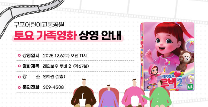 구포어린이교통공원 토요 가족영화 상영 안내
○ 상영일시 : 2025.12.6(토) 오전 11시
○ 영화제목 :  레인보우 루비 2  (약67분)
○ 장    소 : 영화관 (2층)     
○ 문의전화(☎309-4805)