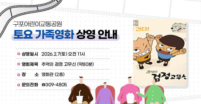 구포어린이교통공원 토요 가족영화 상영 안내
  
○ 상영일시 : 2026.2.7(토) 오전 11시
○ 영화제목 :  추억의 검정 고무신  
                                                (약80분)
○ 장    소 : 영화관 (2층)