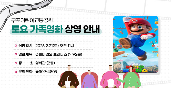 구포어린이교통공원 토요 가족영화 상영 안내
○ 상영일시 : 2026.2.21(토) 오전 11시
○ 영화제목 : 슈퍼마리오 브라더스 (약92분)
○ 장    소 : 영화관 (2층)