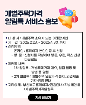 개별주택가격 알림톡 서비스 홍보
  < 개별주택가격 알림톡 서비스 신청 안내 >
   ❍ 대 상 자 : 개별주택 소유자 또는 이해관계인
   ❍ 기    간 : 2026.2.23. ~ 2026.4.30. 까지
   ❍ 신청방법 
     - 온라인 : 홈페이지 본인인증 후 신청
     - 방  문 : 신청서를 작성하여 방문, 우편, 팩스 신청 다운로드 
   ❍ 알림톡 내용
     - 1차 알림톡 : 개별주택가격 개요, 열람 일정 및 방법 등 알림
     - 2차 알림톡 : 개별주택 열람가격 통지, 의견제출 기간·방법 안내
   ❍ 기타상세 : 부산북구홈페이지>민원안내>지방세안내>개별주택가격알림톡