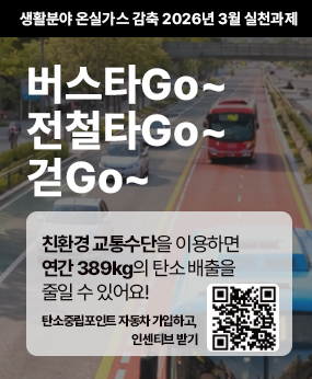 생활분야 온실가스 감축 2026년 3월 실천과제
버스타Go~
전철타Go~
걷Go~
친환경 교통수단을 이용하면
연간 389kg의 탄소 배출을
줄일 수 있어요!
탄소중립포인트 자동차 가입하고,
인센티브 받기
qr코드바로가기 https://car.cpoint.or.kr/com/main/user/index.do