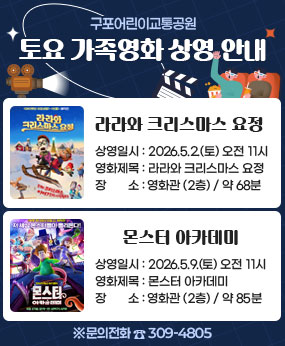 구포어린이교통공원, 토요 가족영화 상영 안내
1. 라라와 크리스마스 요정
-상영일시:2026.5.2.(토) 오전 11시
-영화제목:라라와 크리스마스 요정
-장소:영화관 (2층) / 약 68분

2. 몬스터 아카데미
-상영일시:2026.5.9.(토) 오전11시
-영화제목:몬스터 아카데미
-장소:영화관 (2층) / 약 85분