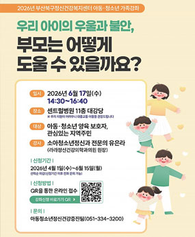 부산북구정신건강복지센터는 북구지역주민들을 위한 정신건강 전문기관으로 아동·청소년의 정신건강문제를 조기에 발견하고 정신건강서비스를 제공하여 건강한 마음성장을 하도록 돕고 있습니다.

아동·청소년이 행복한 지역사회 조성을 위한 가족 및 보호자 교육·지원사업으로
2026년 아동·청소년 가족강좌를 개최하오니 많은 참여 바랍니다.

○ 주제 : 우리 아이의 우울과 불안, 부모는 어떻게 도울 수 있을까요?
○ 일시 : 2026년 6월 17일(수) 14:30~16:40
○ 장소 : 센트럴병원 11층 대강당(부산시 북구 만덕대로 37)
 ※ 주차 지원이 어려우니 대중교통 이용을 권장드립니다.
○ 대상 : 아동·청소년 양육 보호자, 관심있는 지역주민
○ 강사 : 소아청소년정신과 전문의 유은라(라라정신건강의학과의원 원장)

○ 신청기간 : 2026년 4월 1일(수)~6월 15일(월)
○ 신청방법 : QR을 통한 온라인 접수
○ 신청링크 : https://docs.google.com/forms/d/e/1FAIpQLScbf7BmEu4XoHTdHoWtcf7KJa2osTEcjhLVVcDdIRWMbaZFJg/viewform
 ※ 50명 선착순 마감
○ 문의 : 부산북구정신건강복지센터 아동청소년정신건강증진팀(☎051-334-3200)