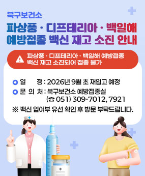 [파상풍·디프테리아·백일해 예방접종 백신 재고 소진 안내]

□<<북구보건소>> 파상풍·디프테리아·백일해 예방접종 백신 재고 소진되어 접종 불가
□  2026.9월 초 재입고 예정
※백신 입고 여부 유선 확인 후 방문 부탁드립니다.
□ 문의처 : 북구보건소 예방접종실(☎309-7012, 7921)