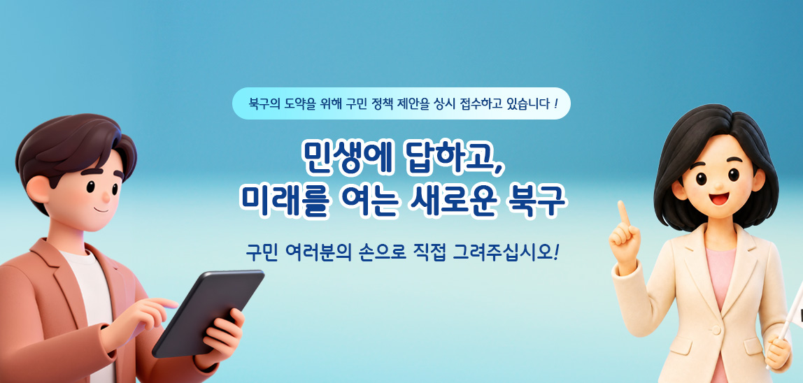 북구의 도약을 위해 구민 정책 제안을 상시 접수하고 있습니다
 “민생에 답하고, 미래를 여는 새로운 북구, 구민 여러분의 손으로 직접 그려주십시오.