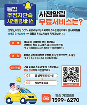 통합 주정차 단속 사전알림서비스
● 사전알림 무료서비스는?
: 고정형, 이동형 CCTV 불법 주정차단속 지역에 주차한 운전자에게 단속지역임을 휴대폰 문자로 안내하여 원할한 통행로 확보에 목적이 있습니다.
-대상 : 거주지와 관계없이 부산 북구에서 운행하는 차량 중 서비스 제공에 동의한 자
-내용 : 휴대폰 문자 메세지로 고정형, 이동형 CCTV 단속 알림
-신청방법 : 구글 플레이 스토어 및 앱 스토어에서 휘슬 검색하여 다운 받으세요.
01. 앱 설치 및 회원가입 → 02. 차량번호 등록
-휘슬 가입문의 : 1599-6270